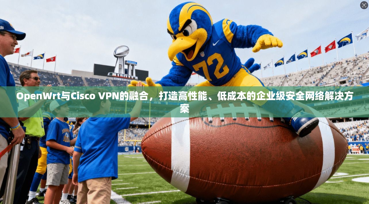 OpenWrt与Cisco VPN的融合，打造高性能、低成本的企业级安全网络解决方案  第1张