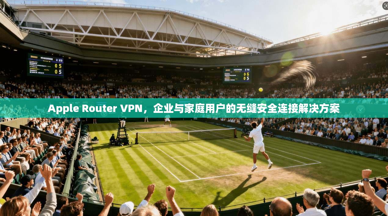 Apple Router VPN，企业与家庭用户的无缝安全连接解决方案  第1张