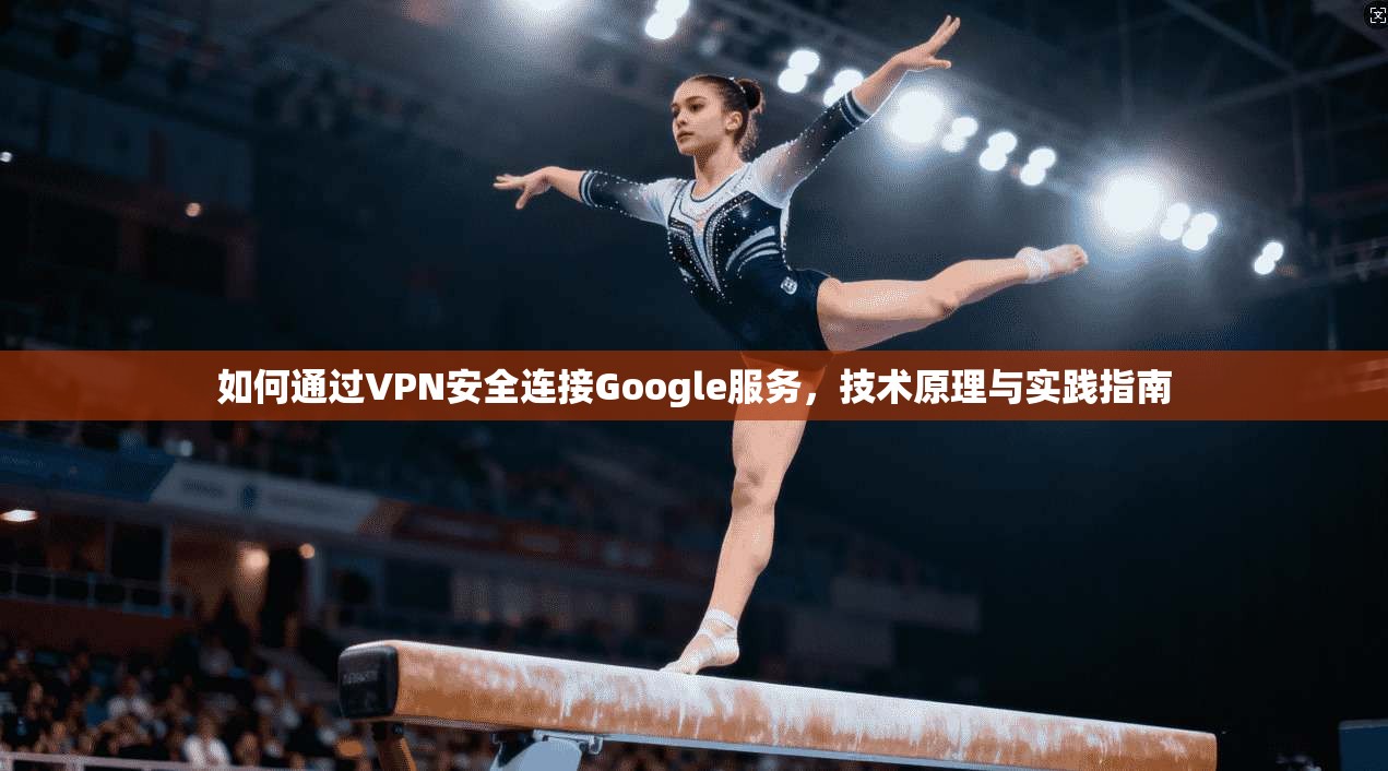 如何通过VPN安全连接Google服务，技术原理与实践指南  第1张