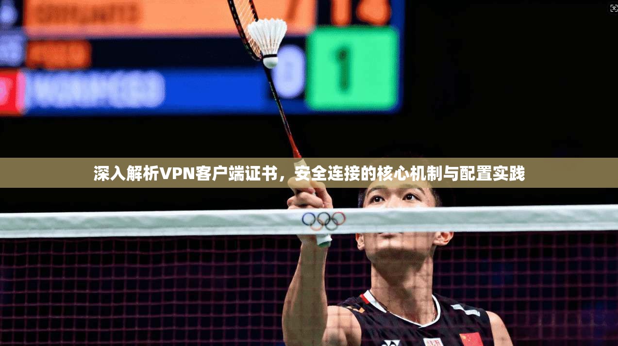 深入解析VPN客户端证书，安全连接的核心机制与配置实践  第1张
