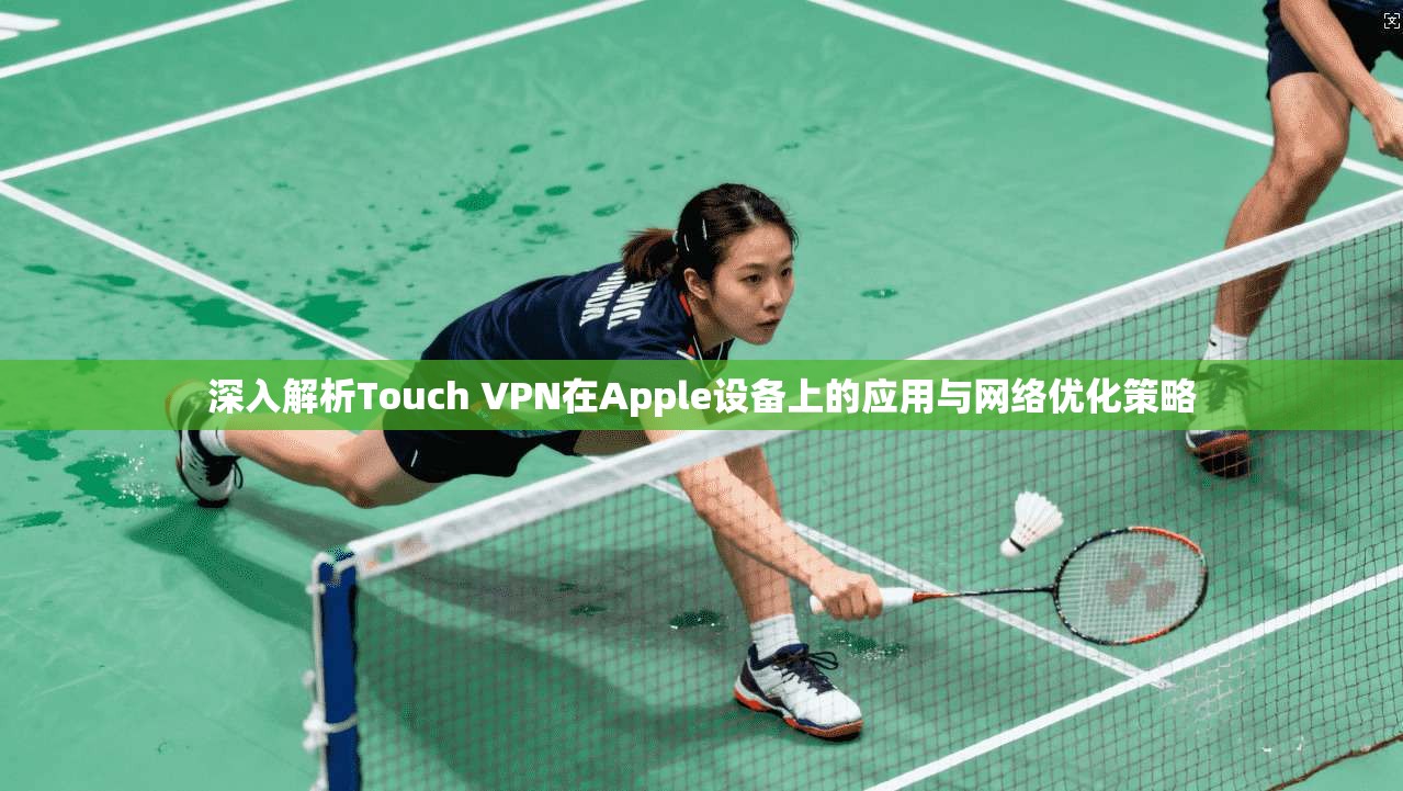 深入解析Touch VPN在Apple设备上的应用与网络优化策略  第1张