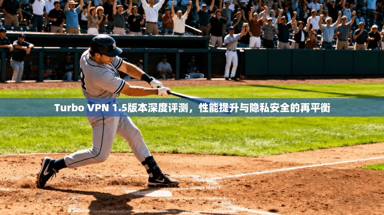 Turbo VPN 1.5版本深度评测，性能提升与隐私安全的再平衡  第1张
