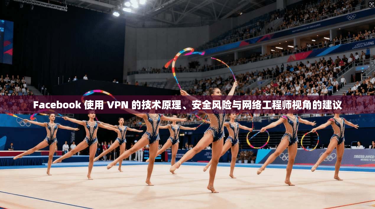 Facebook 使用 VPN 的技术原理、安全风险与网络工程师视角的建议  第1张