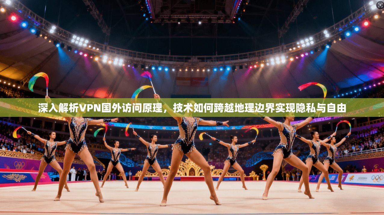 深入解析VPN国外访问原理，技术如何跨越地理边界实现隐私与自由  第1张