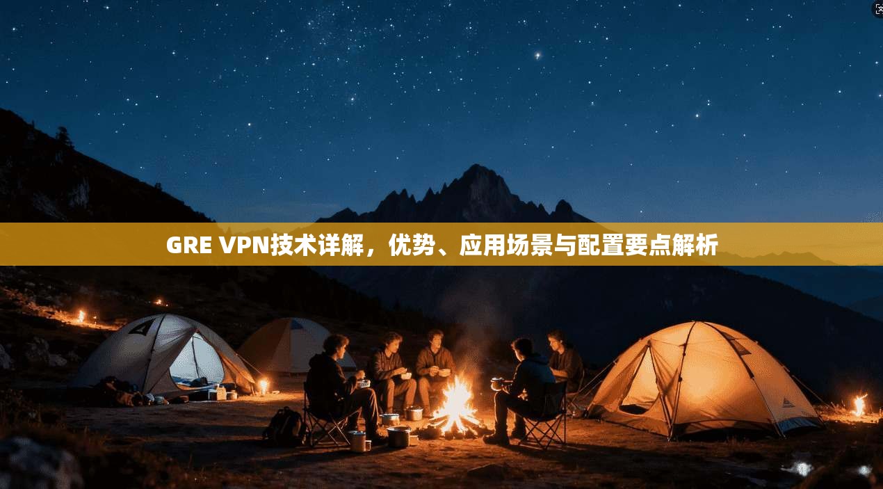 GRE VPN技术详解，优势、应用场景与配置要点解析  第1张