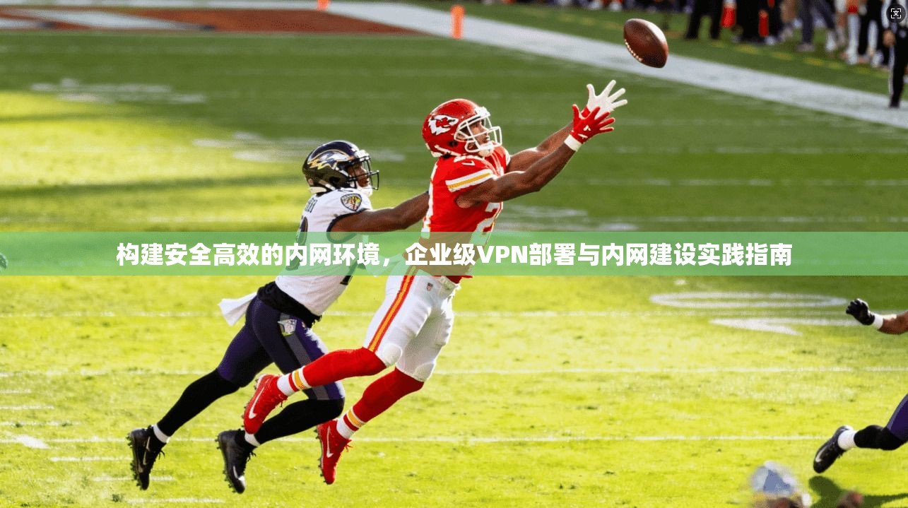 构建安全高效的内网环境，企业级VPN部署与内网建设实践指南  第1张
