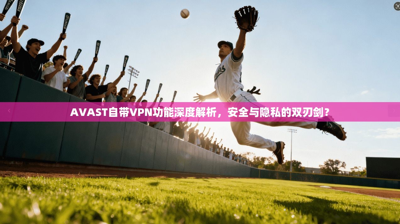 AVAST自带VPN功能深度解析，安全与隐私的双刃剑？  第1张