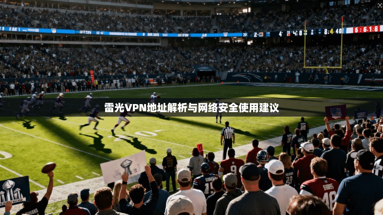 雷光VPN地址解析与网络安全使用建议  第1张