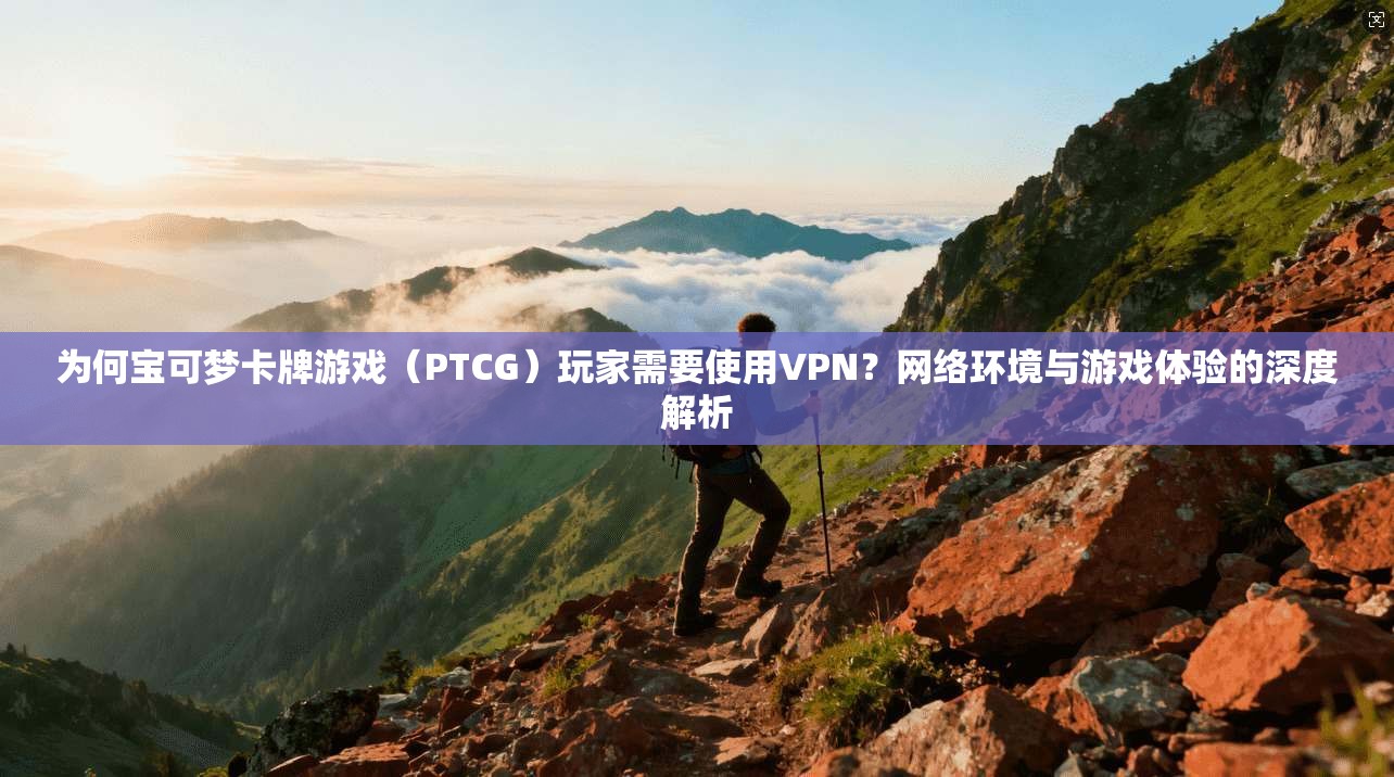 为何宝可梦卡牌游戏（PTCG）玩家需要使用VPN？网络环境与游戏体验的深度解析  第1张