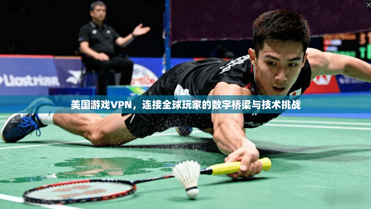 美国游戏VPN，连接全球玩家的数字桥梁与技术挑战  第1张
