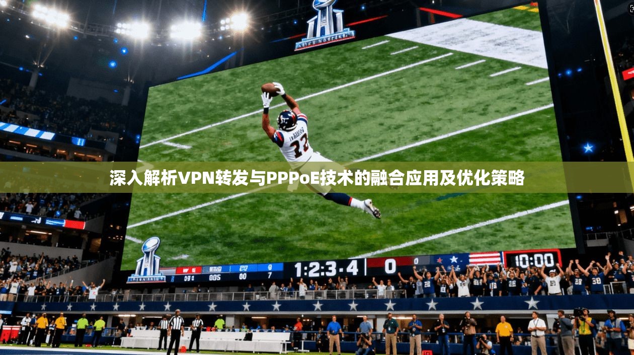 深入解析VPN转发与PPPoE技术的融合应用及优化策略  第1张
