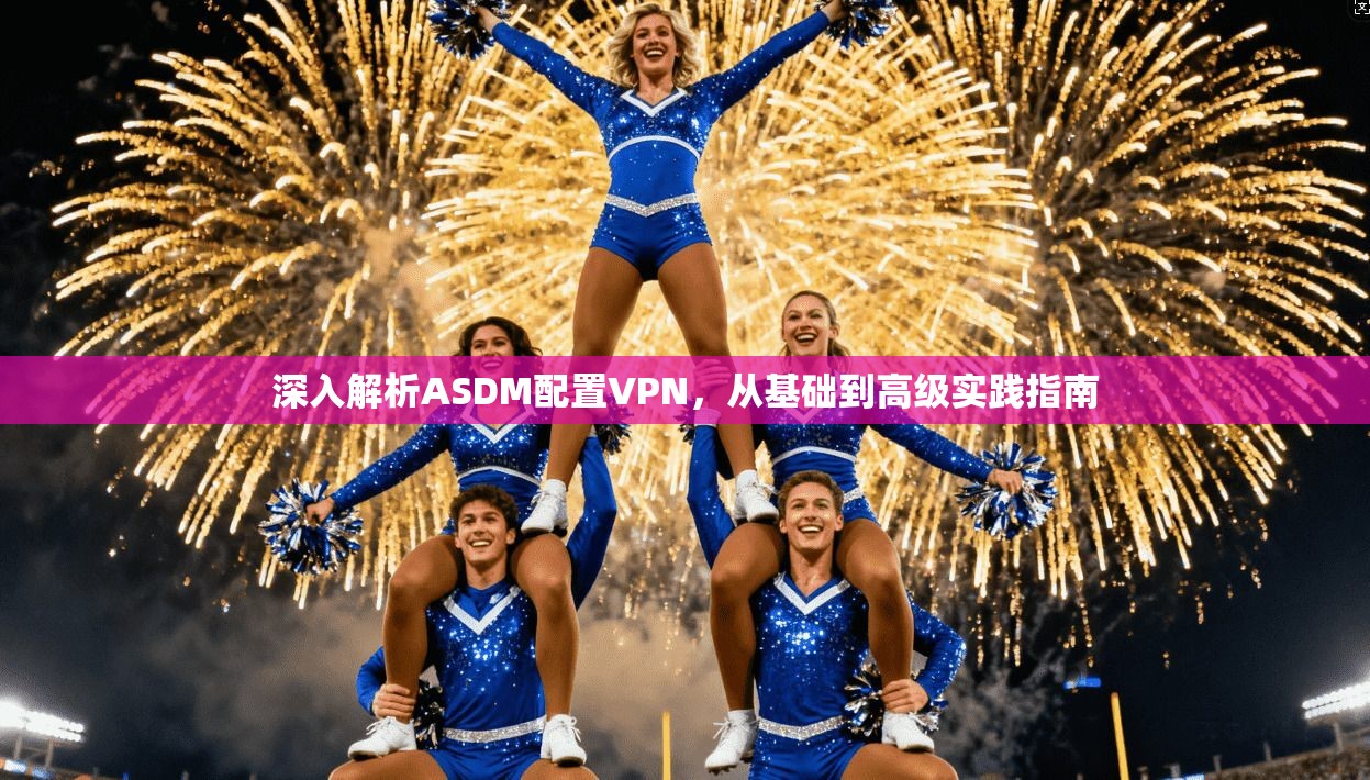 深入解析ASDM配置VPN，从基础到高级实践指南  第1张