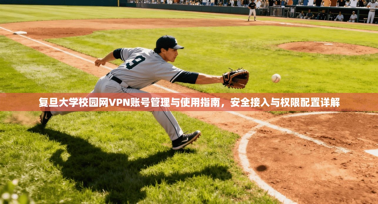 复旦大学校园网VPN账号管理与使用指南，安全接入与权限配置详解  第1张