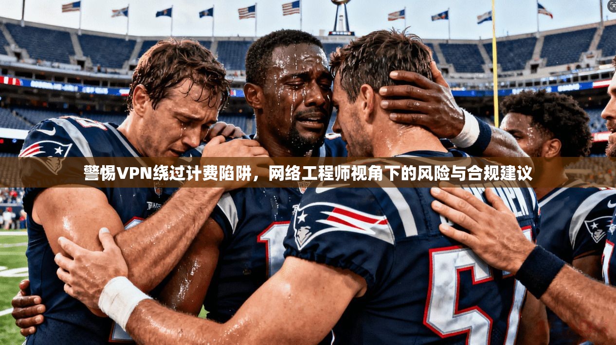 警惕VPN绕过计费陷阱，网络工程师视角下的风险与合规建议  第1张