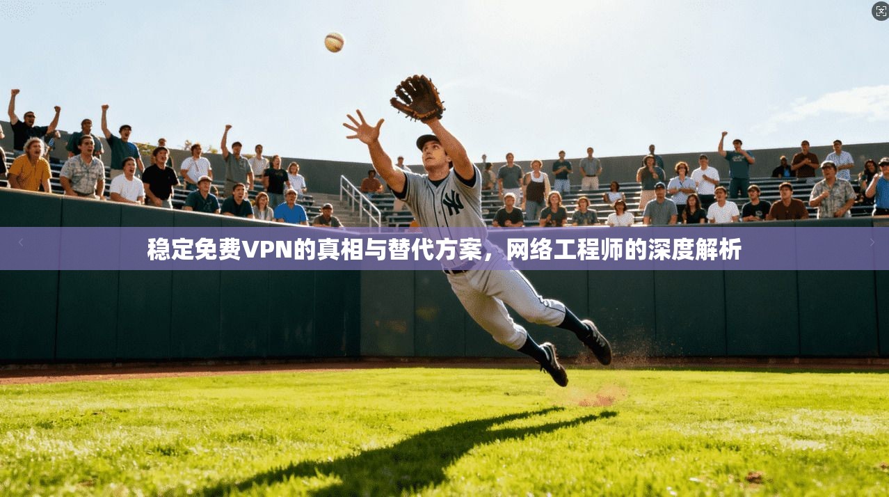 稳定免费VPN的真相与替代方案，网络工程师的深度解析  第1张