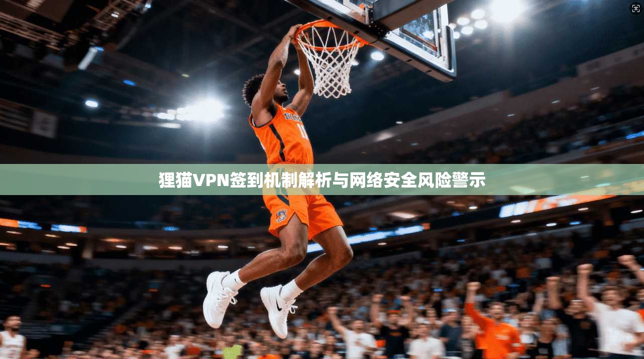 狸猫VPN签到机制解析与网络安全风险警示  第1张
