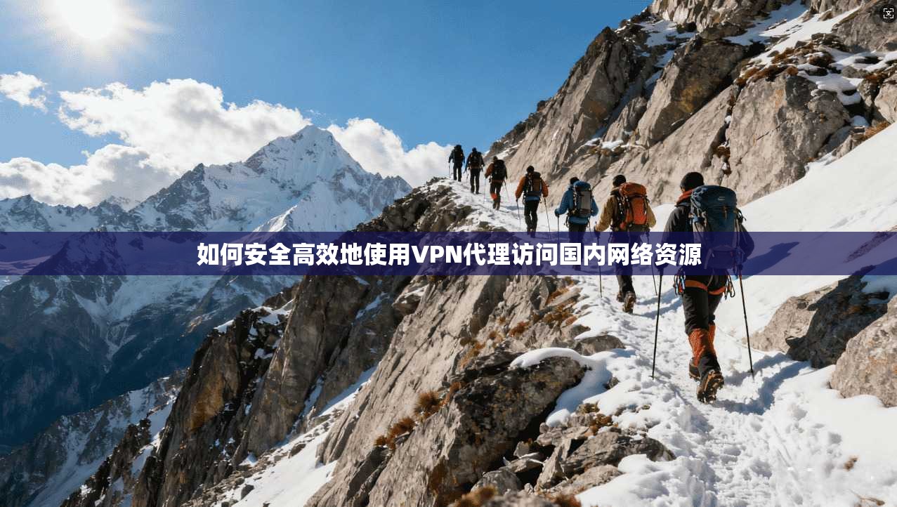 如何安全高效地使用VPN代理访问国内网络资源  第1张