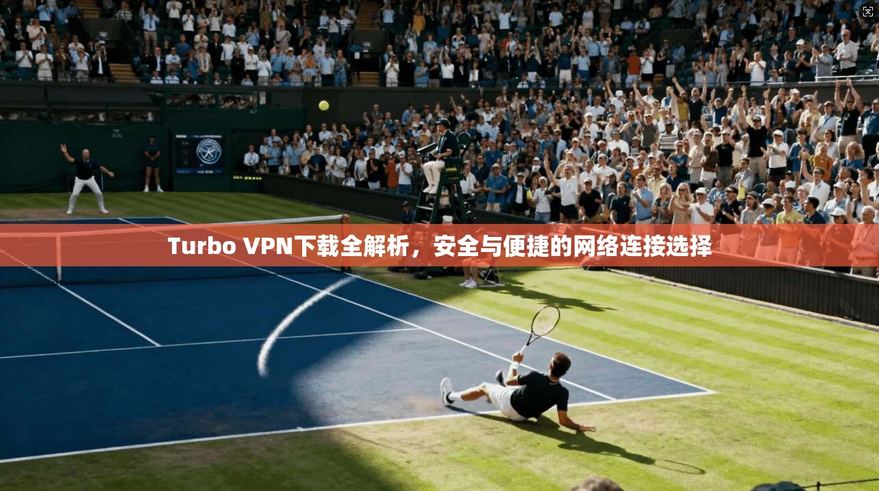 Turbo VPN下载全解析，安全与便捷的网络连接选择  第1张
