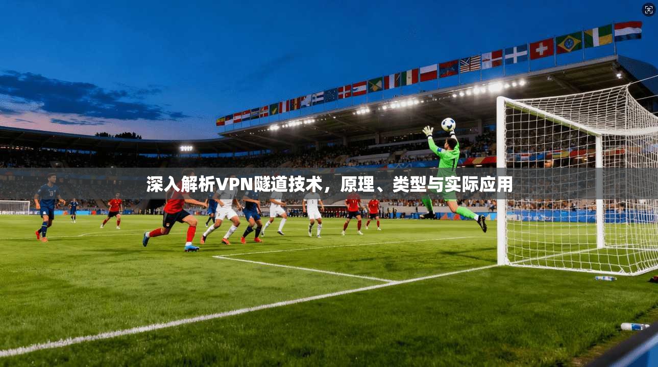 深入解析VPN隧道技术，原理、类型与实际应用  第1张
