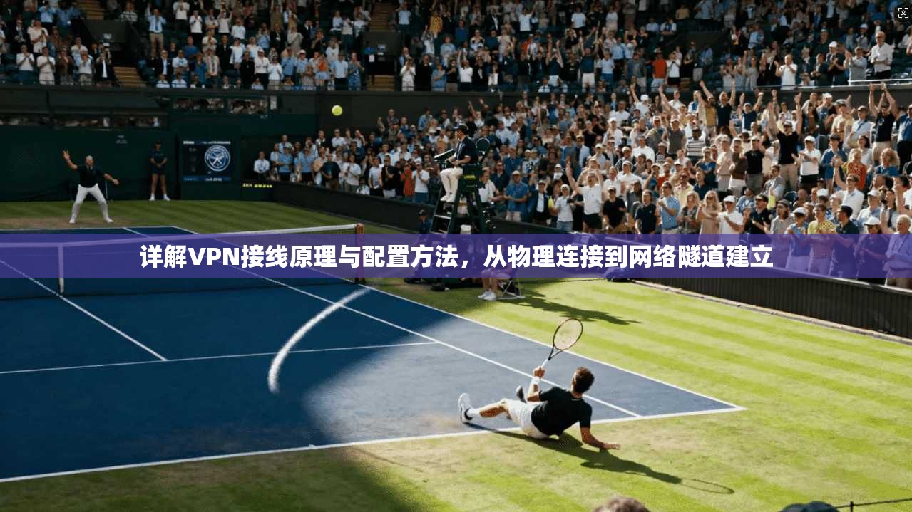详解VPN接线原理与配置方法，从物理连接到网络隧道建立  第1张