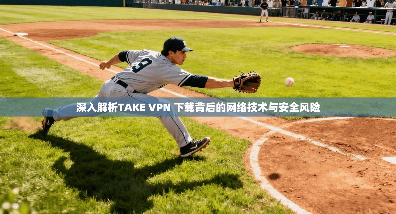 深入解析TAKE VPN 下载背后的网络技术与安全风险  第1张