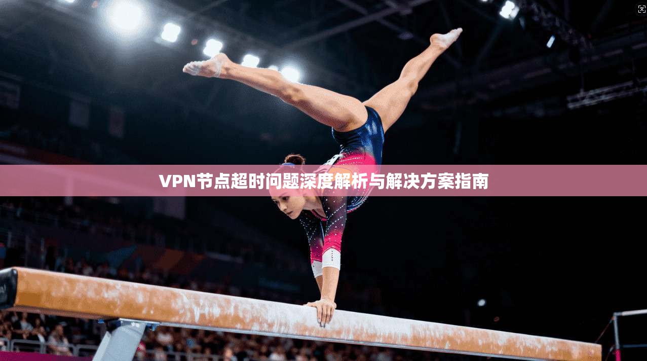 VPN节点超时问题深度解析与解决方案指南  第1张