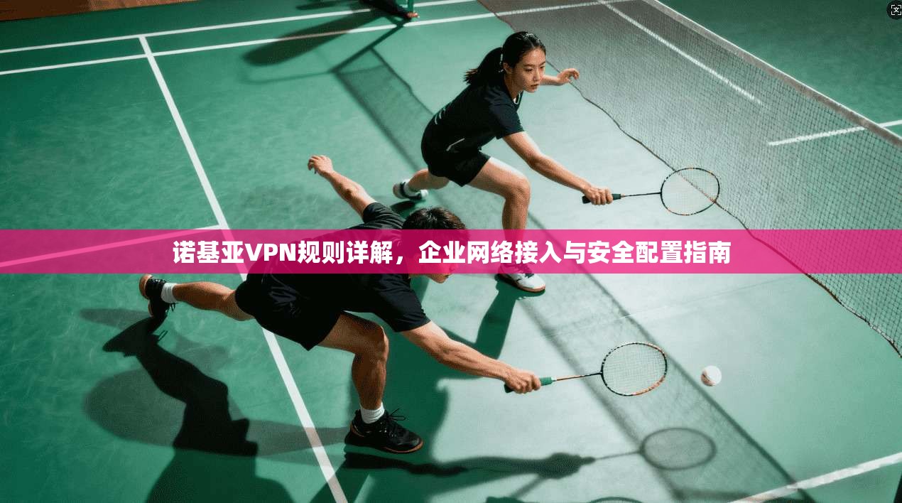 诺基亚VPN规则详解，企业网络接入与安全配置指南  第1张