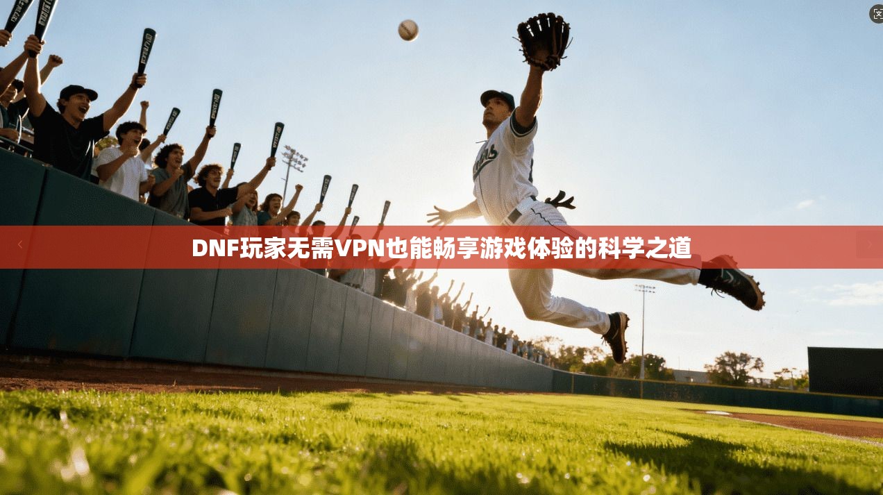 DNF玩家无需VPN也能畅享游戏体验的科学之道  第1张