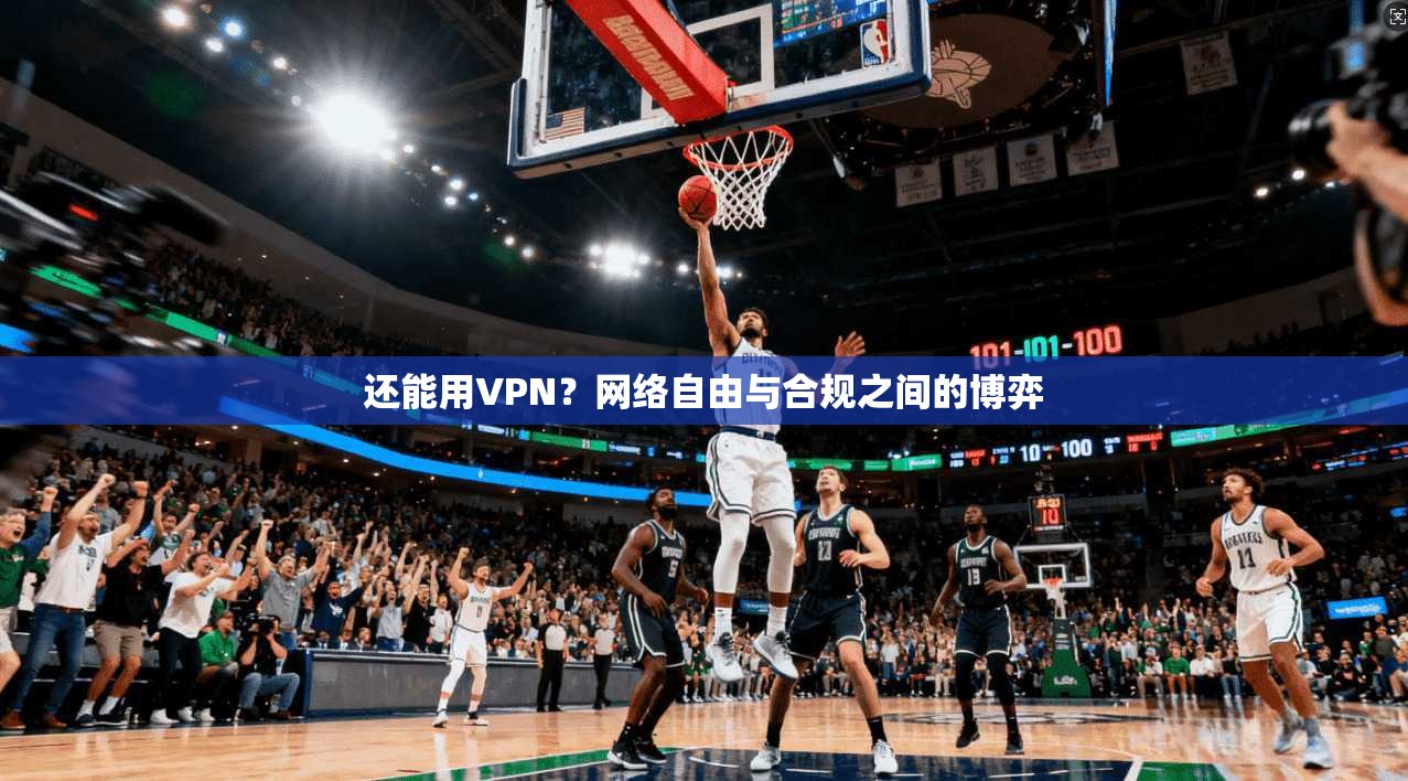 还能用VPN？网络自由与合规之间的博弈  第1张