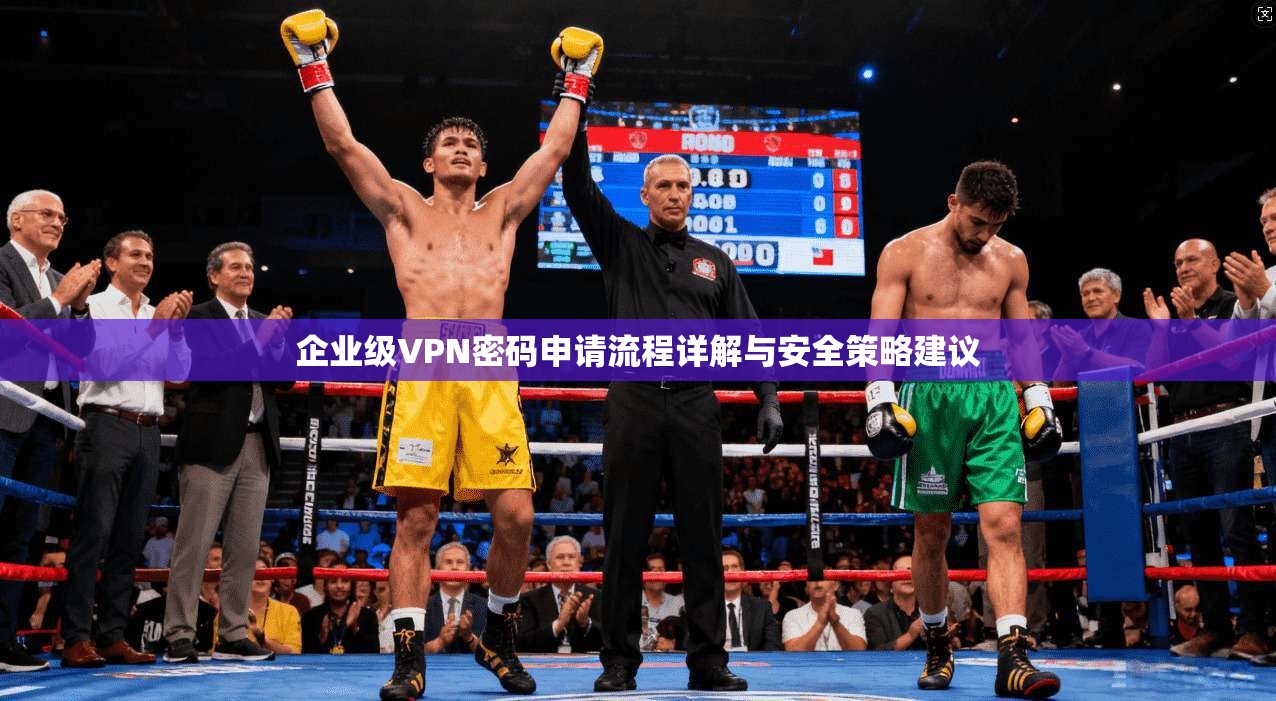 企业级VPN密码申请流程详解与安全策略建议  第1张