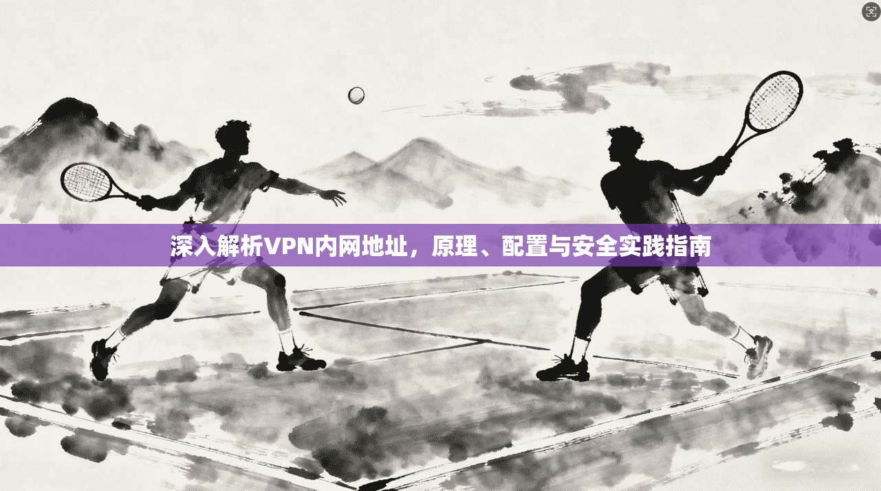 深入解析VPN内网地址，原理、配置与安全实践指南  第1张