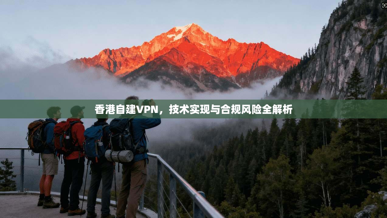 香港自建VPN，技术实现与合规风险全解析  第1张