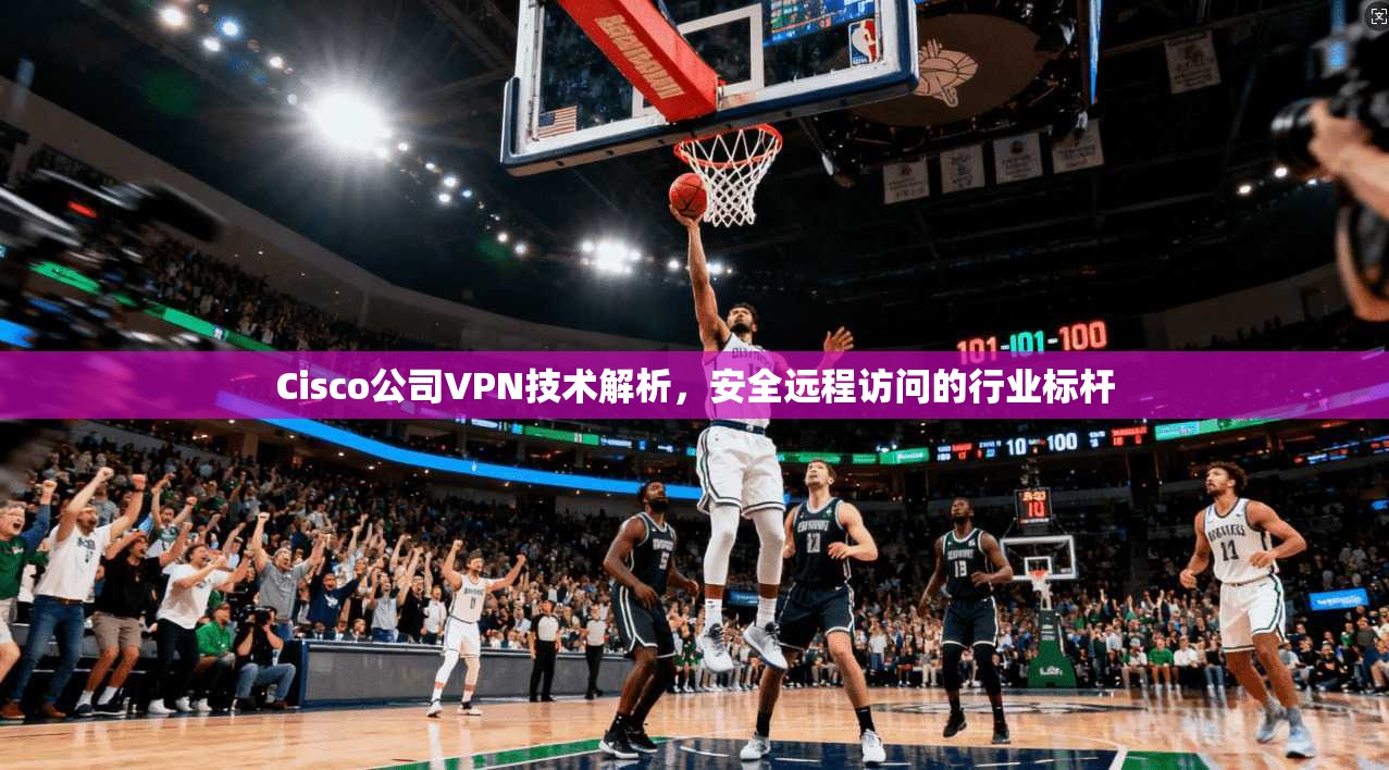Cisco公司VPN技术解析，安全远程访问的行业标杆  第1张