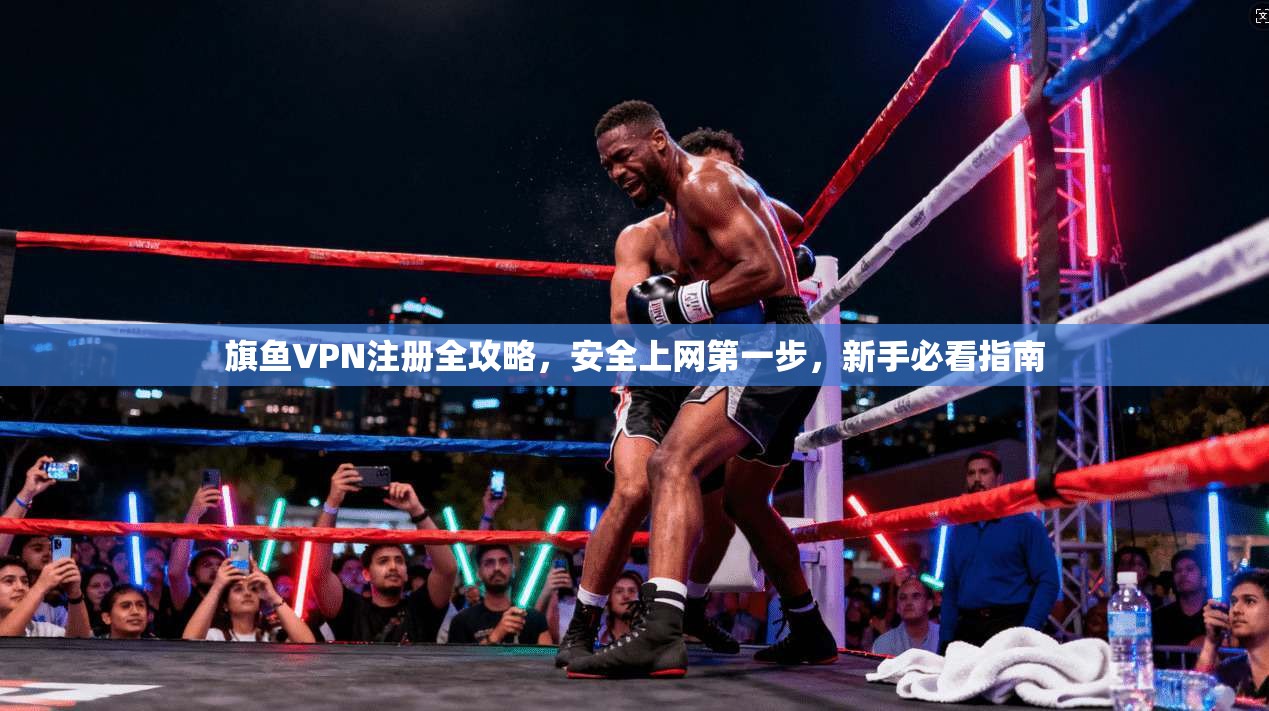 旗鱼VPN注册全攻略，安全上网第一步，新手必看指南  第1张