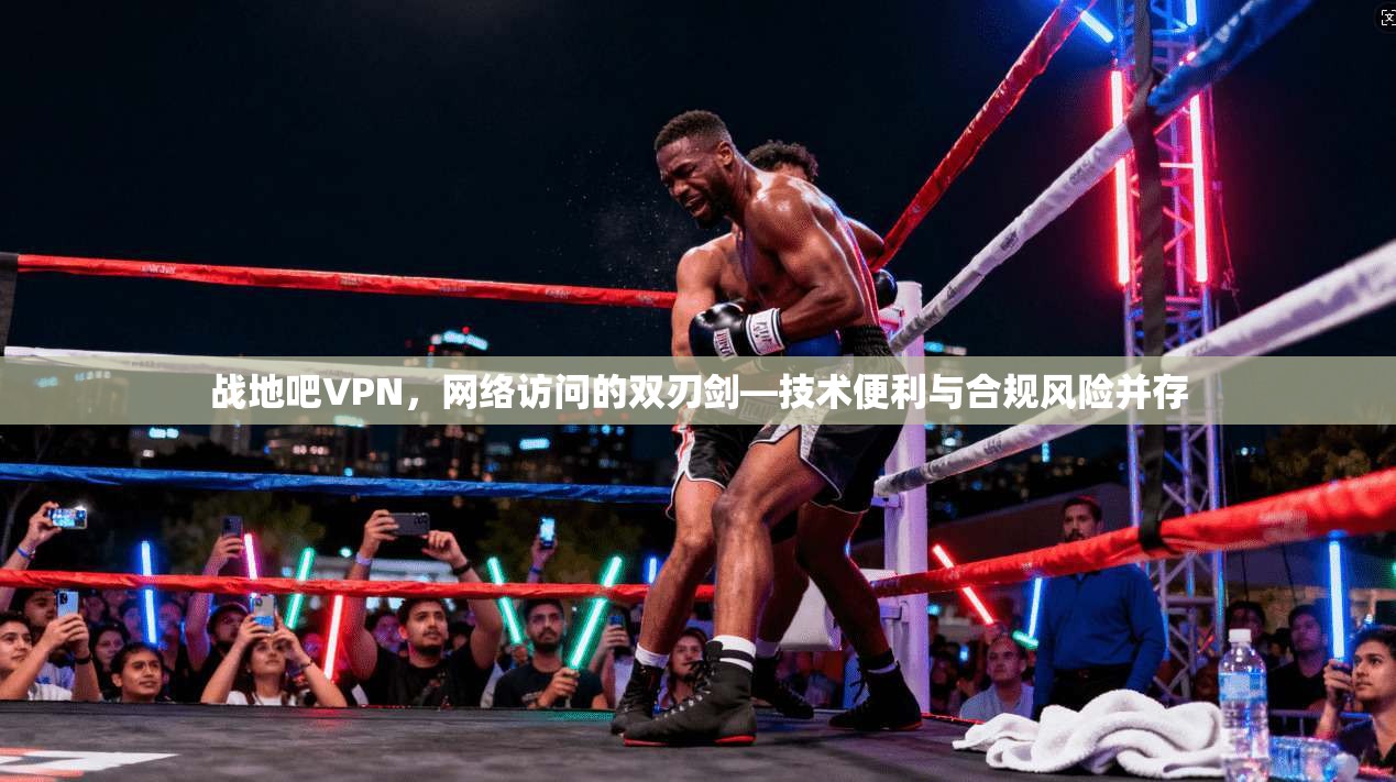 战地吧VPN，网络访问的双刃剑—技术便利与合规风险并存  第1张