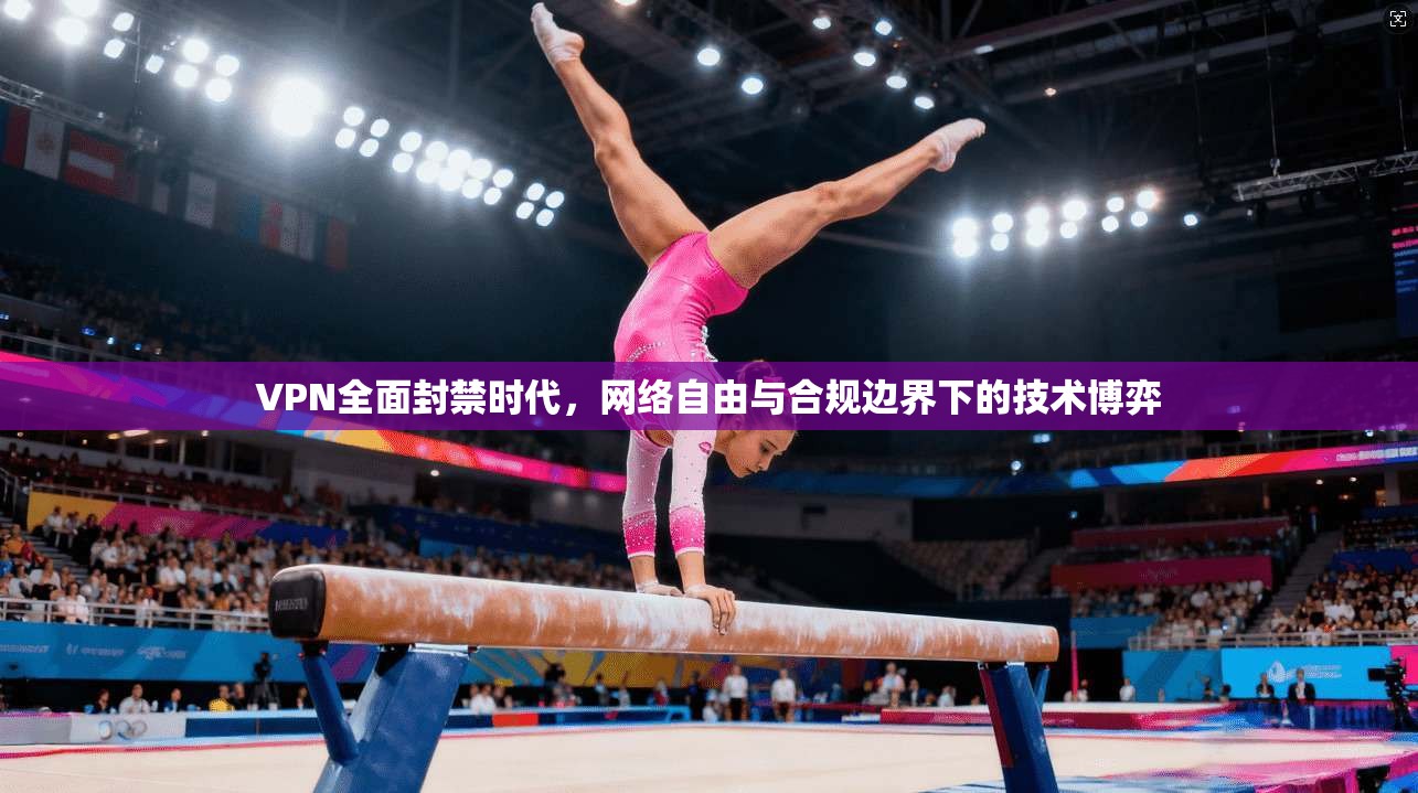 VPN全面封禁时代，网络自由与合规边界下的技术博弈  第1张