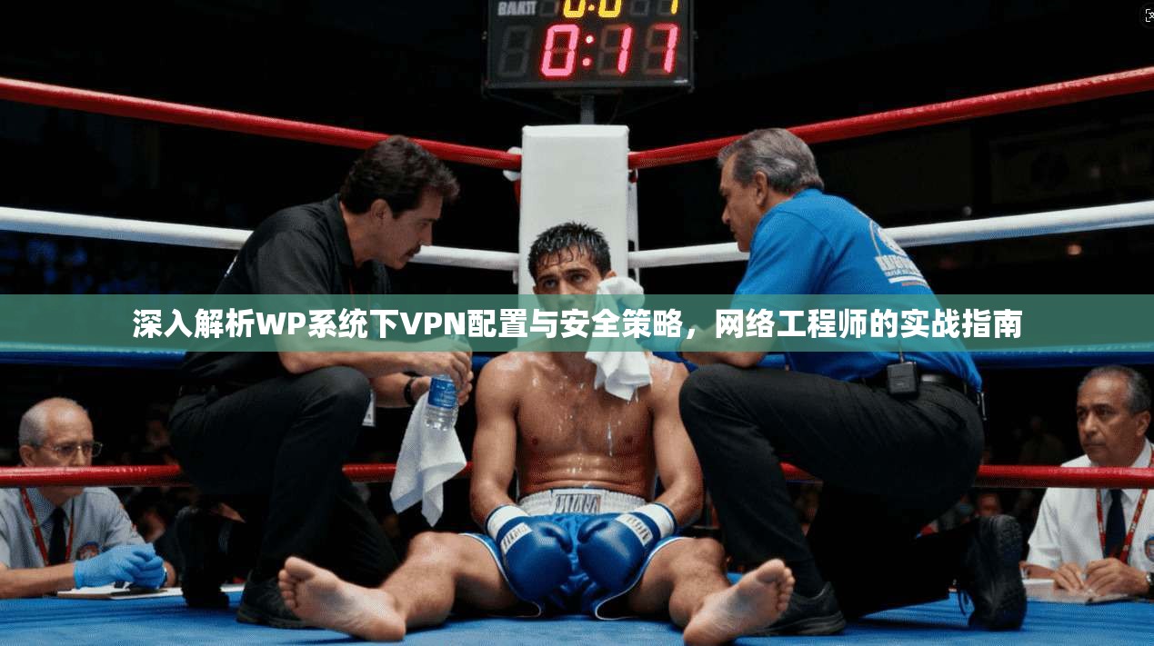 深入解析WP系统下VPN配置与安全策略，网络工程师的实战指南  第1张