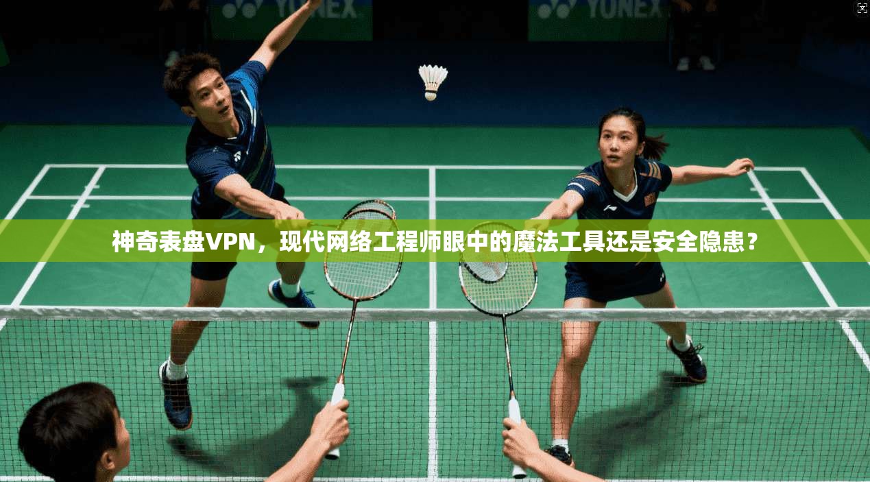神奇表盘VPN，现代网络工程师眼中的魔法工具还是安全隐患？  第1张