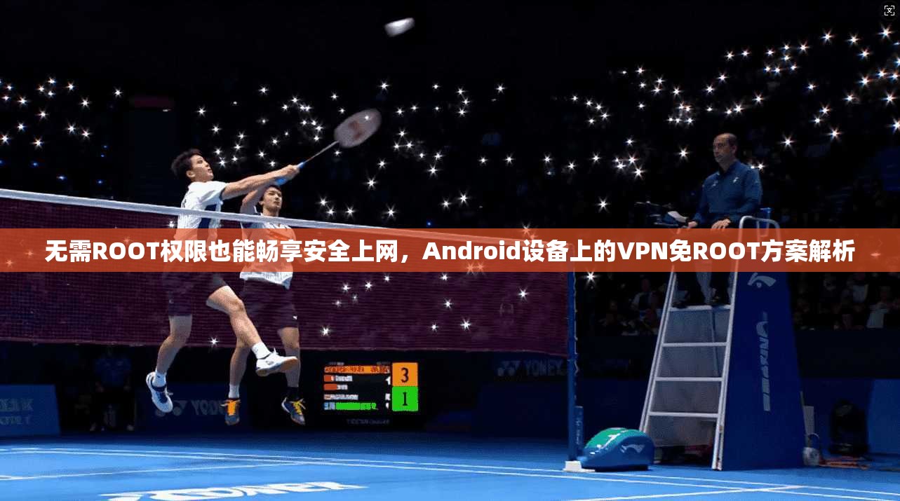 无需ROOT权限也能畅享安全上网，Android设备上的VPN免ROOT方案解析  第1张