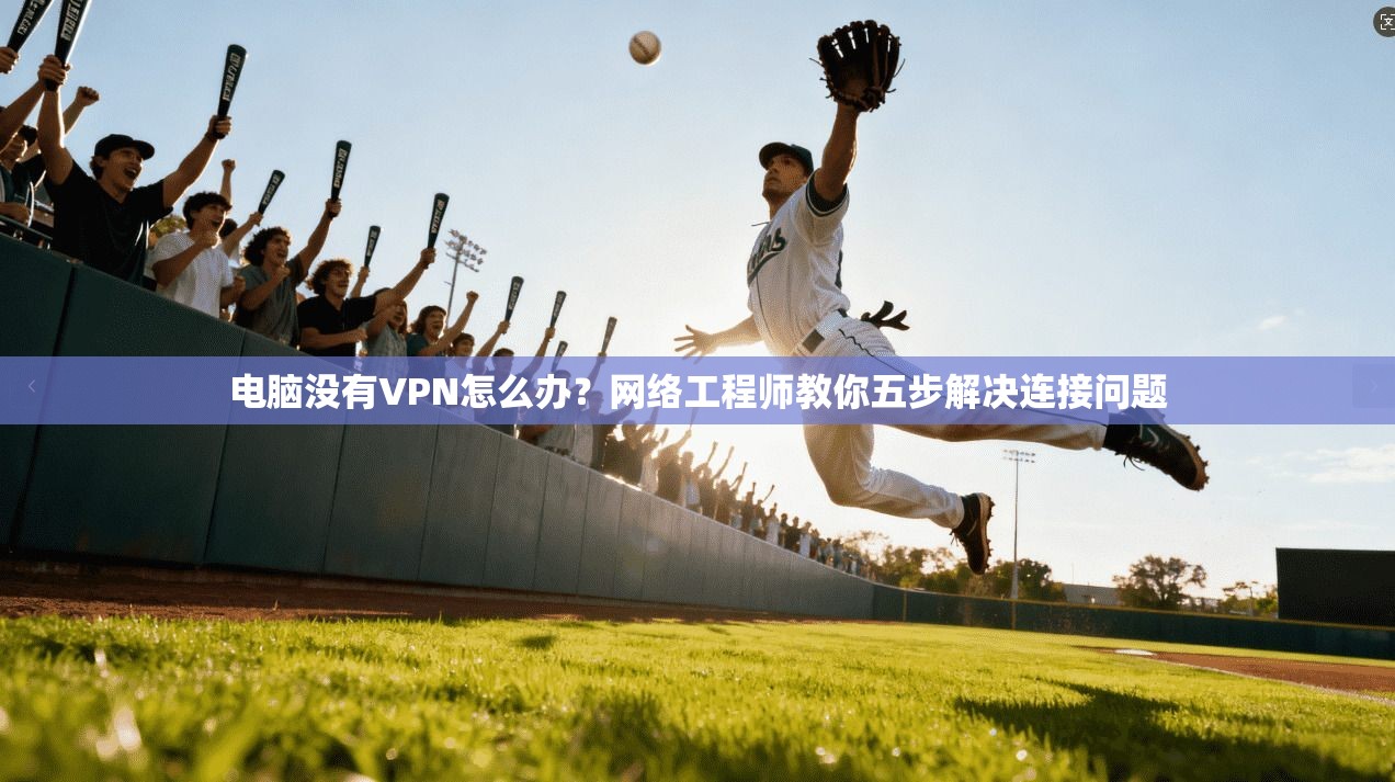 电脑没有VPN怎么办？网络工程师教你五步解决连接问题  第1张