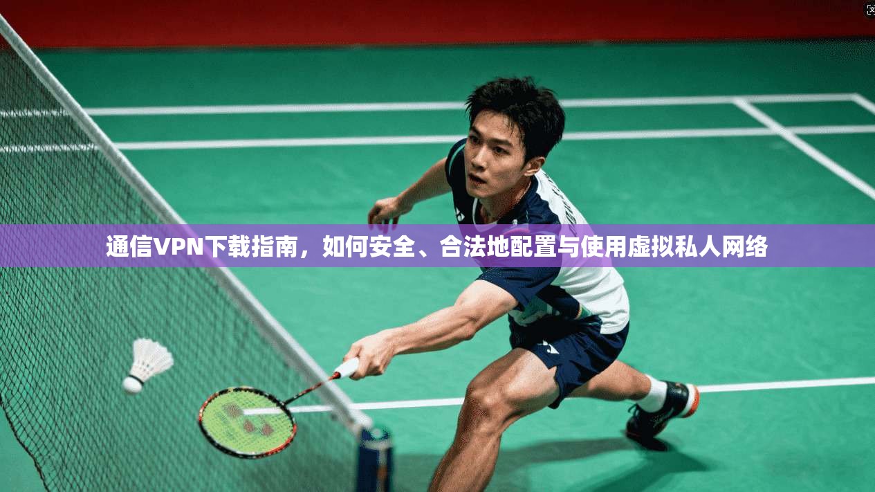 通信VPN下载指南，如何安全、合法地配置与使用虚拟私人网络  第1张