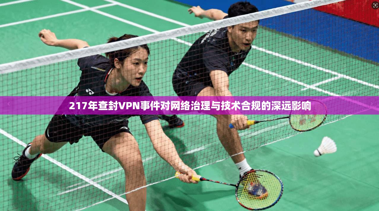 217年查封VPN事件对网络治理与技术合规的深远影响  第1张