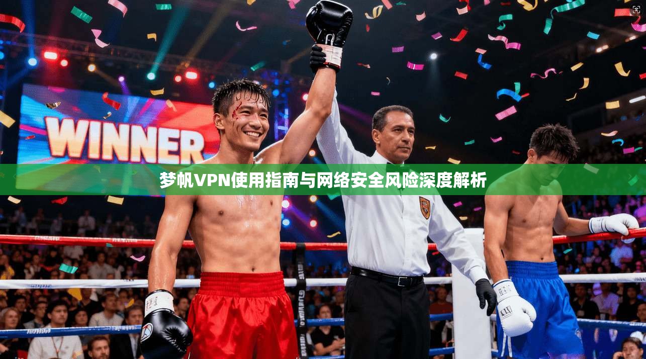 梦帆VPN使用指南与网络安全风险深度解析  第1张