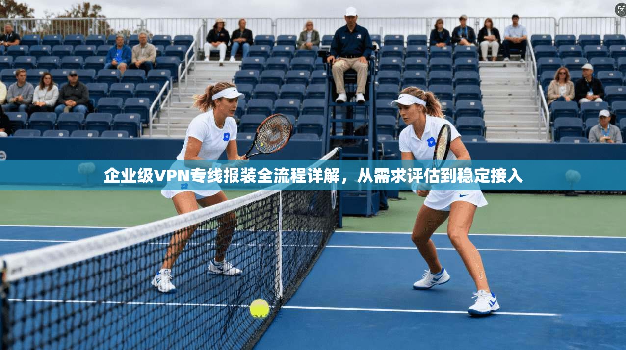 企业级VPN专线报装全流程详解，从需求评估到稳定接入  第1张