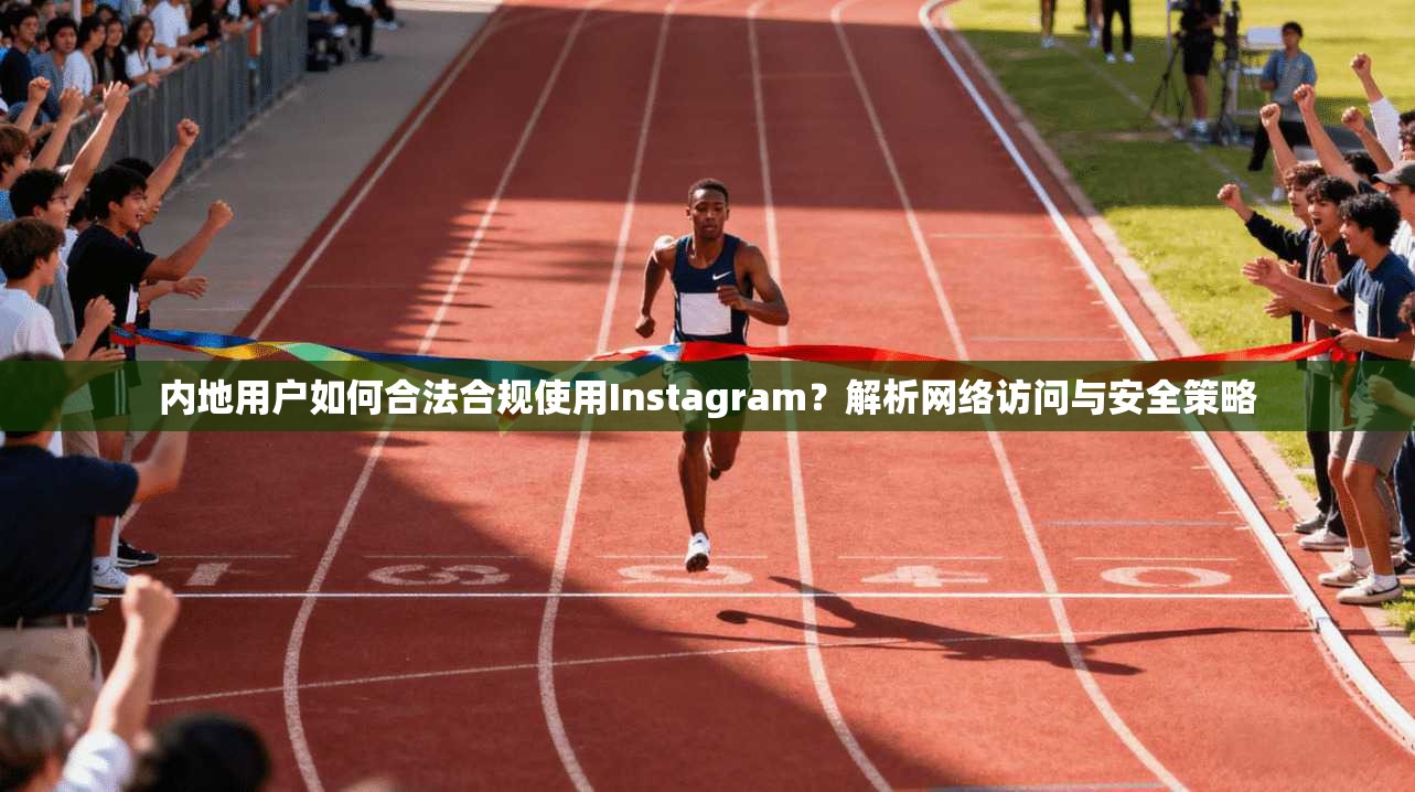 内地用户如何合法合规使用Instagram？解析网络访问与安全策略  第1张