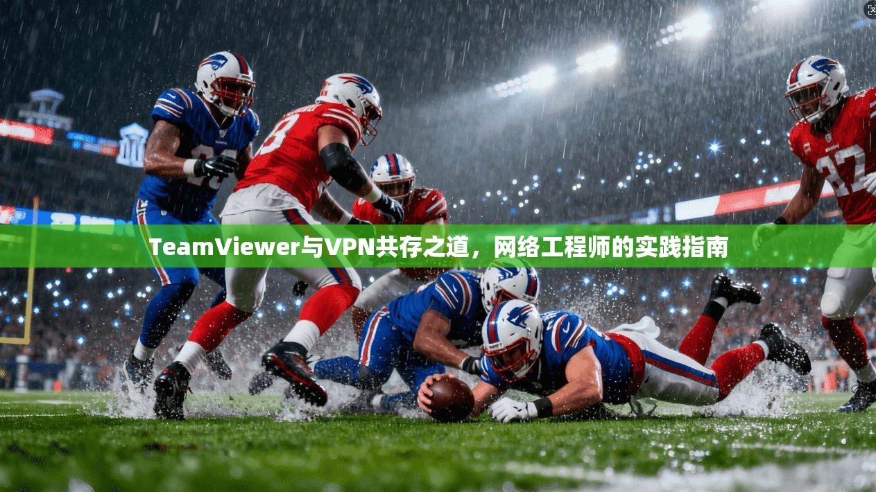 TeamViewer与VPN共存之道，网络工程师的实践指南  第1张