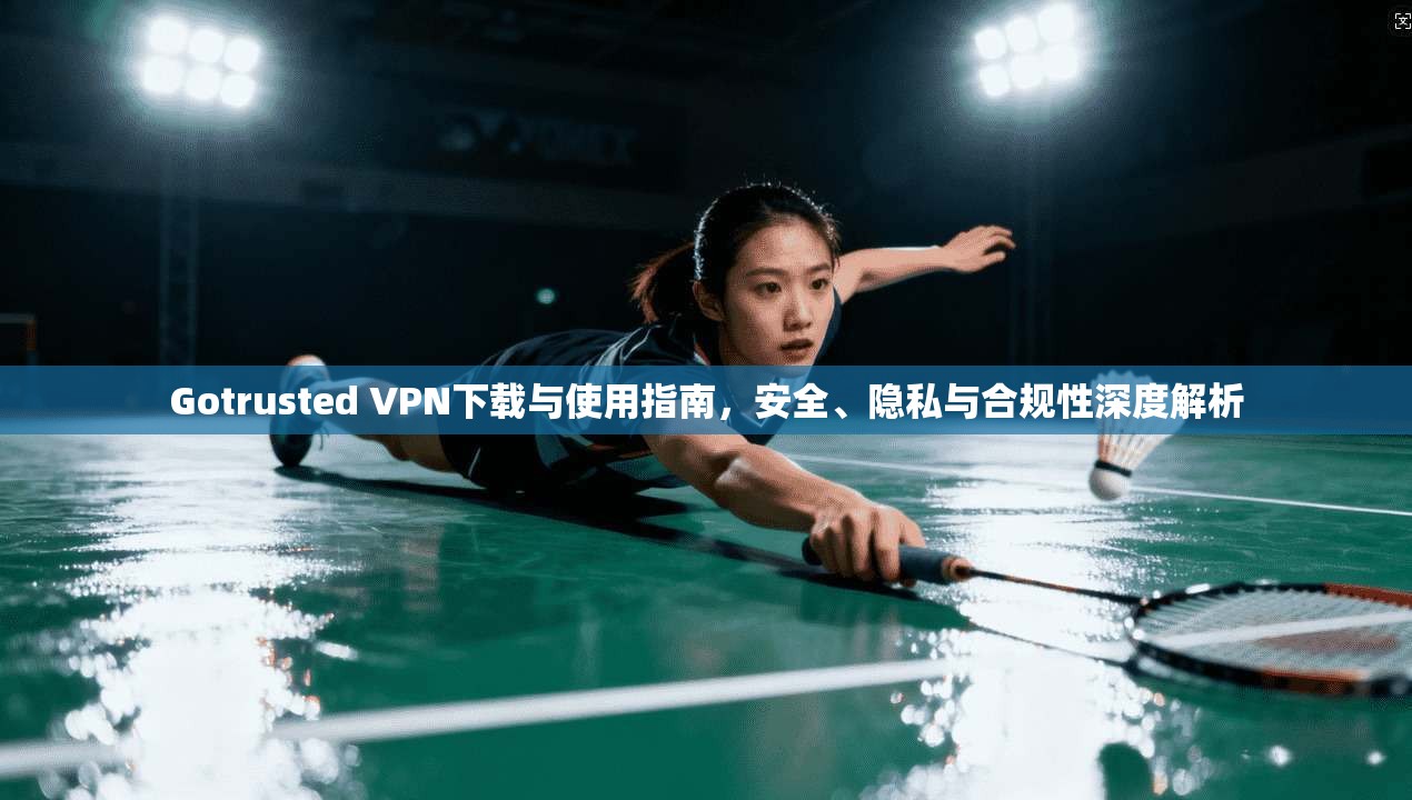 Gotrusted VPN下载与使用指南，安全、隐私与合规性深度解析  第1张