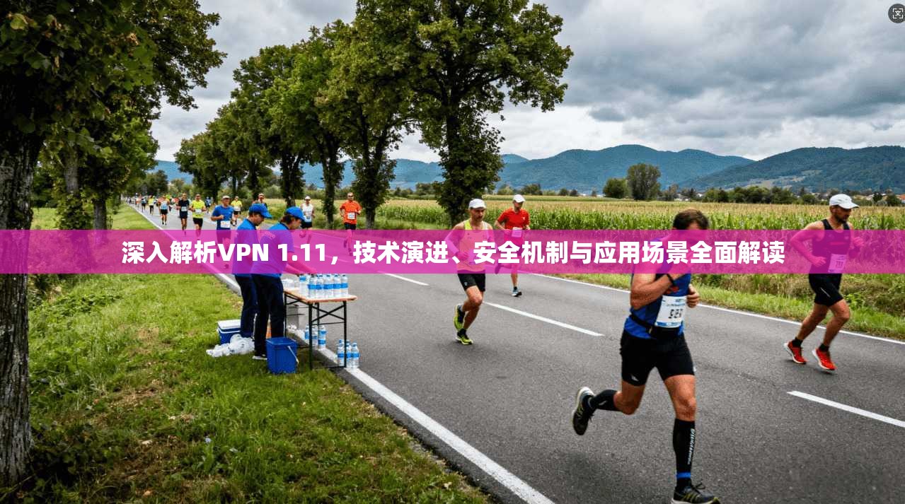 深入解析VPN 1.11，技术演进、安全机制与应用场景全面解读  第1张