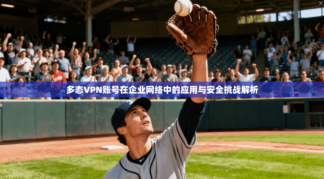 多态VPN账号在企业网络中的应用与安全挑战解析  第1张