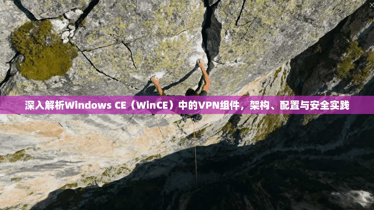 深入解析Windows CE（WinCE）中的VPN组件，架构、配置与安全实践  第1张